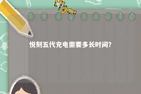悦刻五代充电需要多长时间？ 